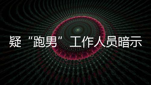 的走女星作人自知离开了而不跑男疑员暗工蠢示有